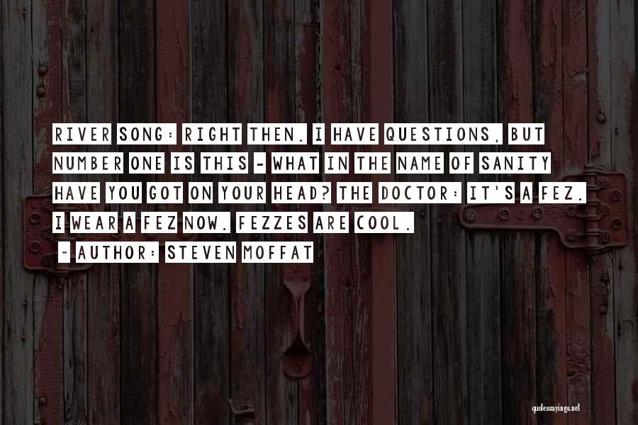 Steven Moffat Quotes: River Song: Right Then. I Have Questions, But Number One Is This - What In The Name Of Sanity Have