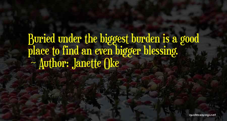 Janette Oke Quotes: Buried Under The Biggest Burden Is A Good Place To Find An Even Bigger Blessing.