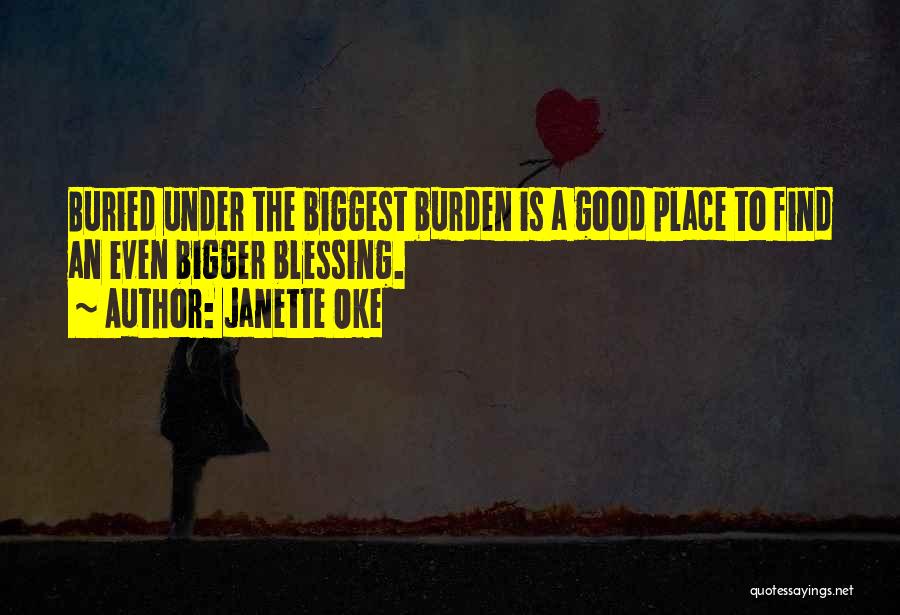Janette Oke Quotes: Buried Under The Biggest Burden Is A Good Place To Find An Even Bigger Blessing.
