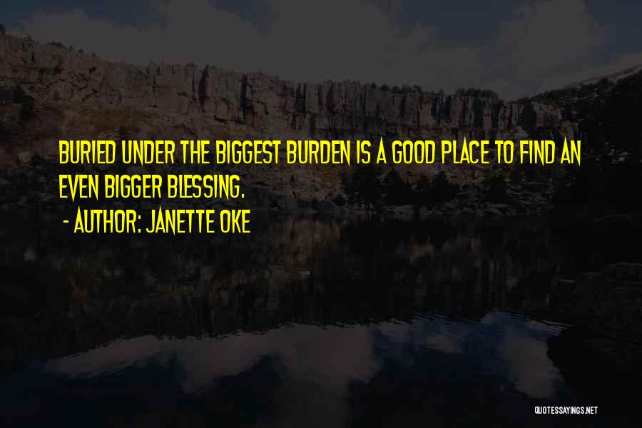 Janette Oke Quotes: Buried Under The Biggest Burden Is A Good Place To Find An Even Bigger Blessing.