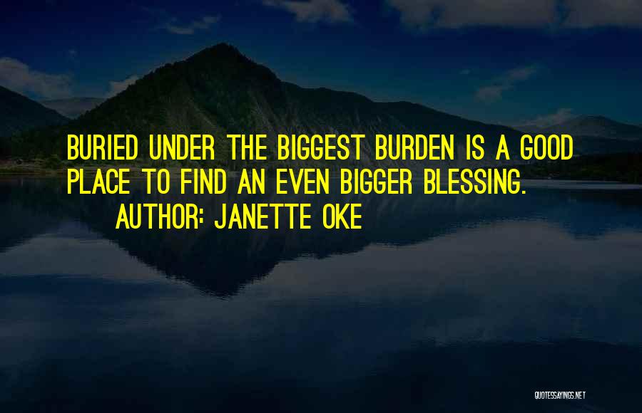 Janette Oke Quotes: Buried Under The Biggest Burden Is A Good Place To Find An Even Bigger Blessing.