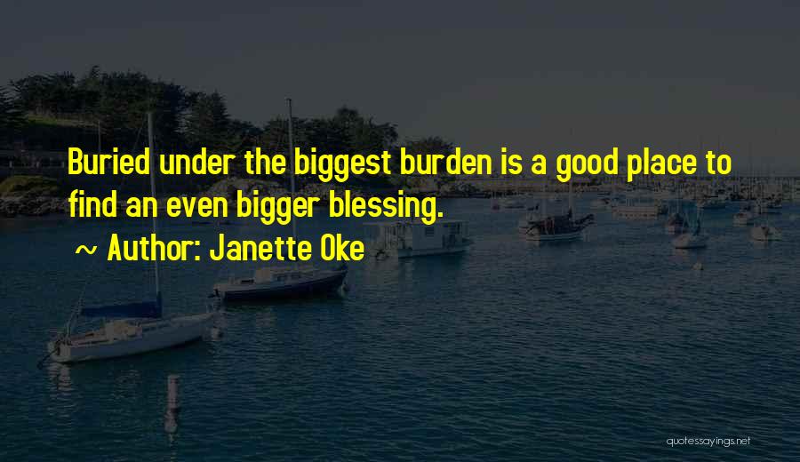 Janette Oke Quotes: Buried Under The Biggest Burden Is A Good Place To Find An Even Bigger Blessing.