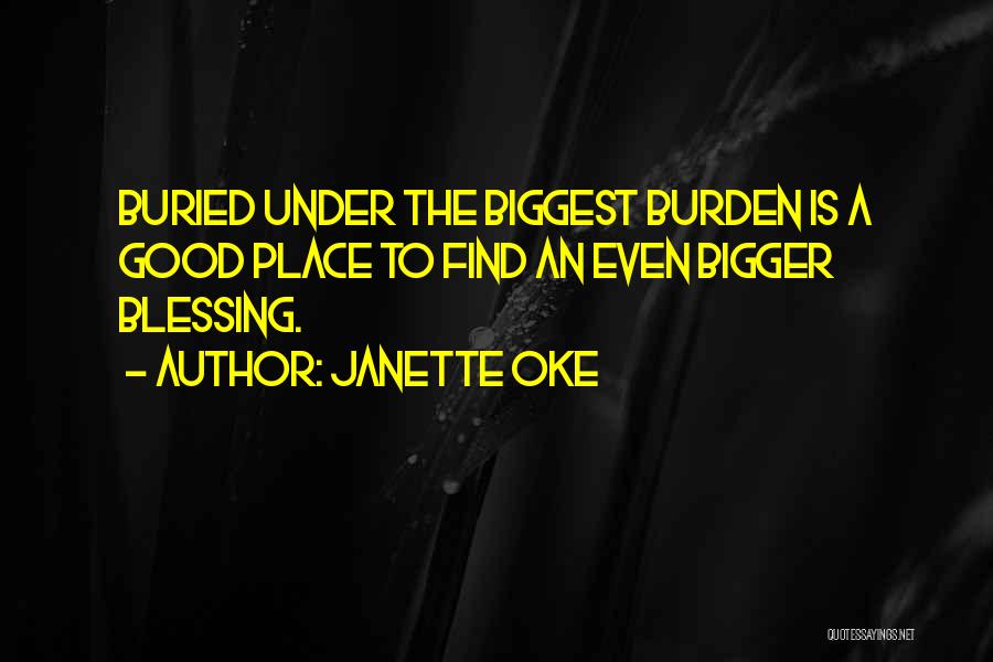 Janette Oke Quotes: Buried Under The Biggest Burden Is A Good Place To Find An Even Bigger Blessing.