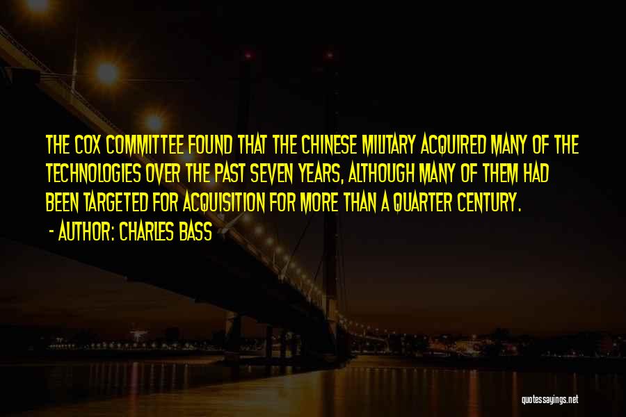 Charles Bass Quotes: The Cox Committee Found That The Chinese Military Acquired Many Of The Technologies Over The Past Seven Years, Although Many