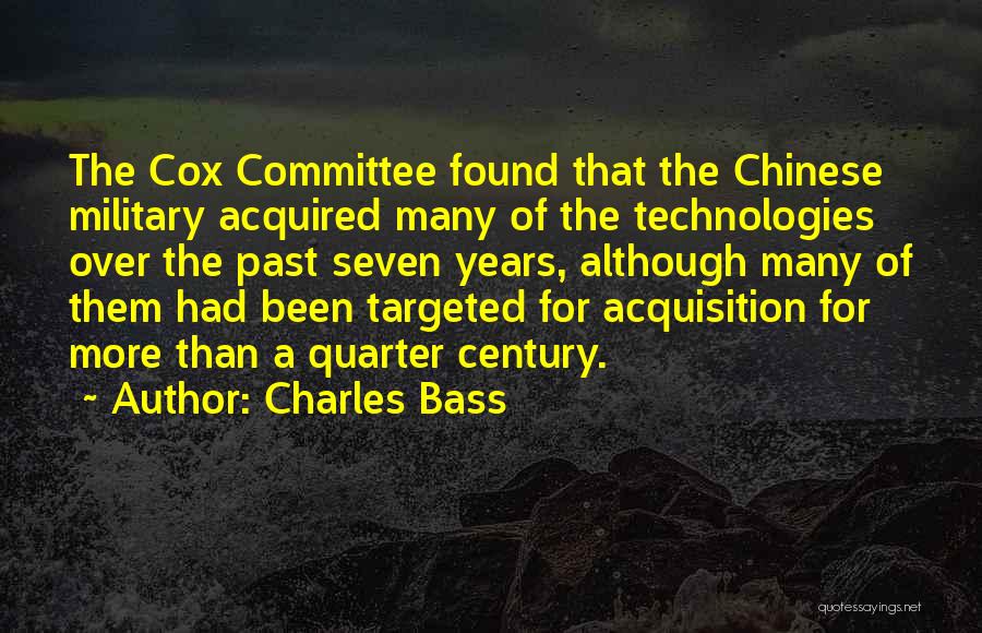 Charles Bass Quotes: The Cox Committee Found That The Chinese Military Acquired Many Of The Technologies Over The Past Seven Years, Although Many
