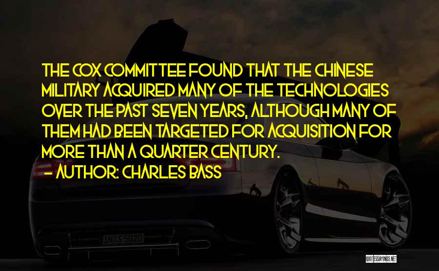 Charles Bass Quotes: The Cox Committee Found That The Chinese Military Acquired Many Of The Technologies Over The Past Seven Years, Although Many