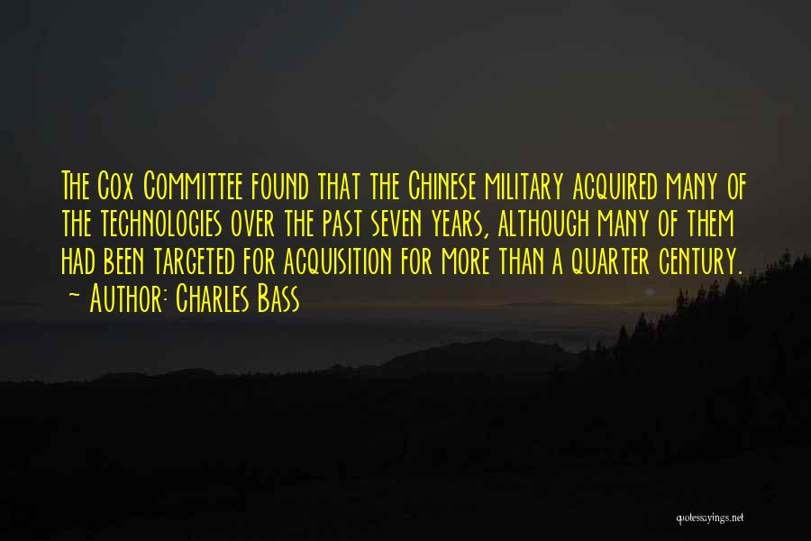 Charles Bass Quotes: The Cox Committee Found That The Chinese Military Acquired Many Of The Technologies Over The Past Seven Years, Although Many