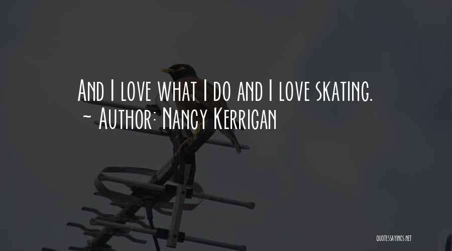 Nancy Kerrigan Quotes: And I Love What I Do And I Love Skating.