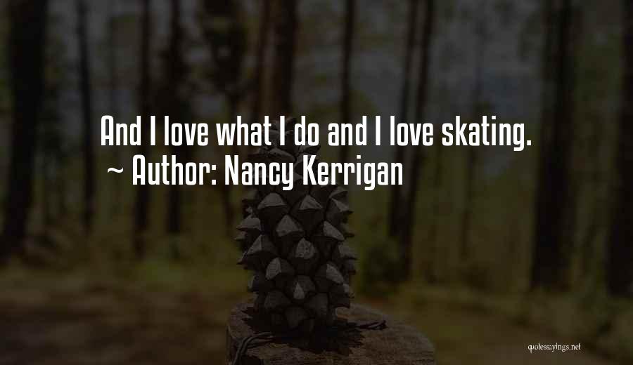Nancy Kerrigan Quotes: And I Love What I Do And I Love Skating.