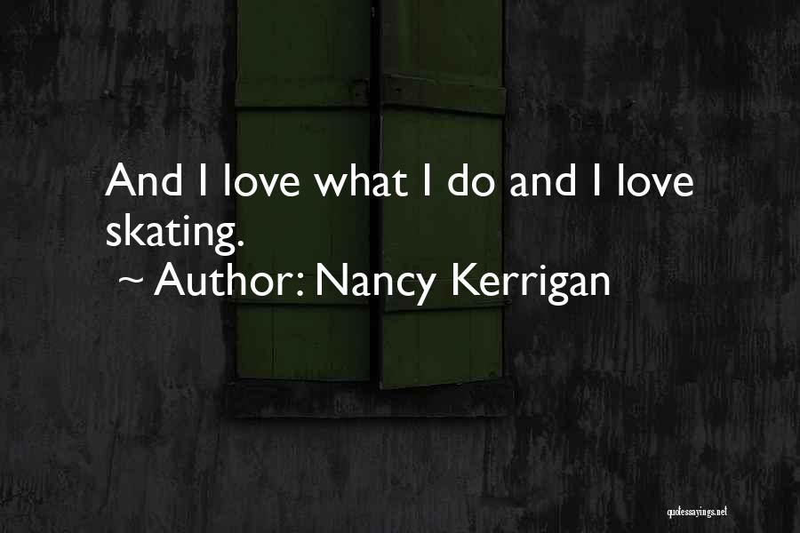 Nancy Kerrigan Quotes: And I Love What I Do And I Love Skating.