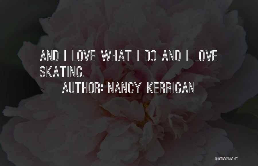 Nancy Kerrigan Quotes: And I Love What I Do And I Love Skating.