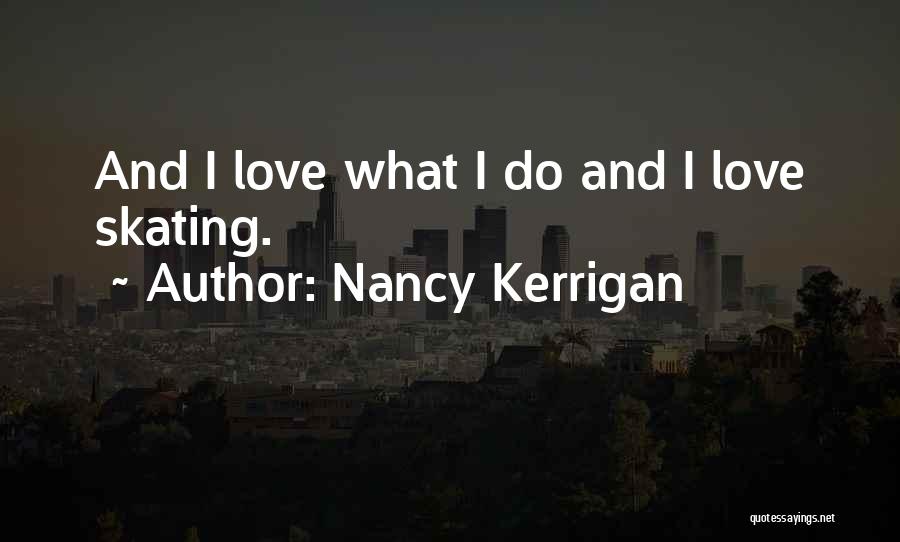Nancy Kerrigan Quotes: And I Love What I Do And I Love Skating.