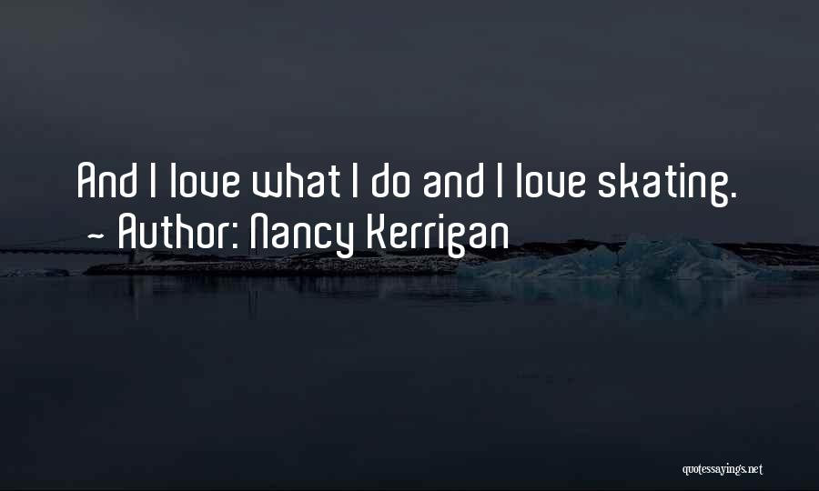 Nancy Kerrigan Quotes: And I Love What I Do And I Love Skating.