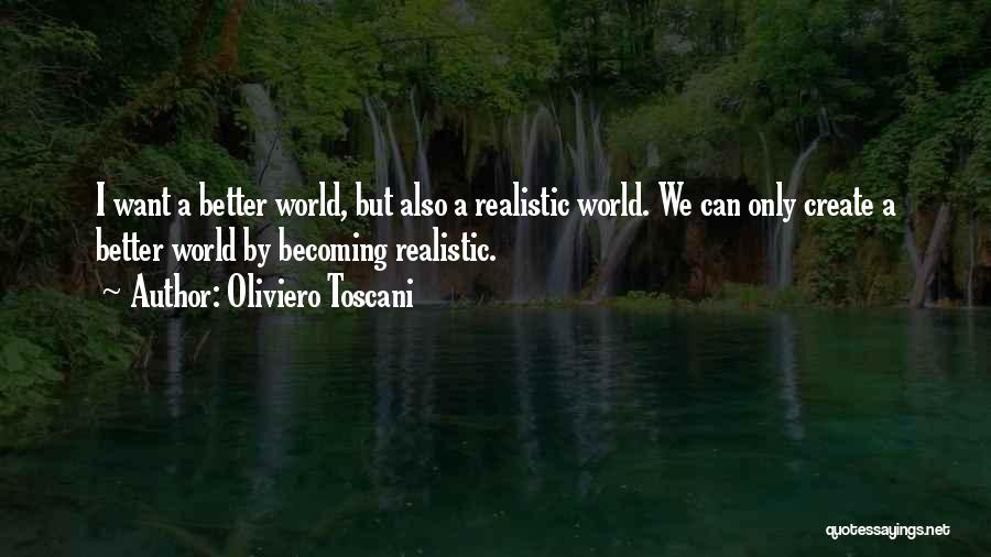 Oliviero Toscani Quotes: I Want A Better World, But Also A Realistic World. We Can Only Create A Better World By Becoming Realistic.