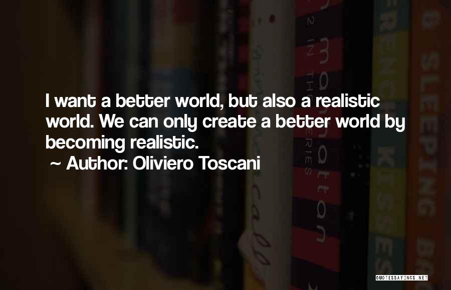 Oliviero Toscani Quotes: I Want A Better World, But Also A Realistic World. We Can Only Create A Better World By Becoming Realistic.
