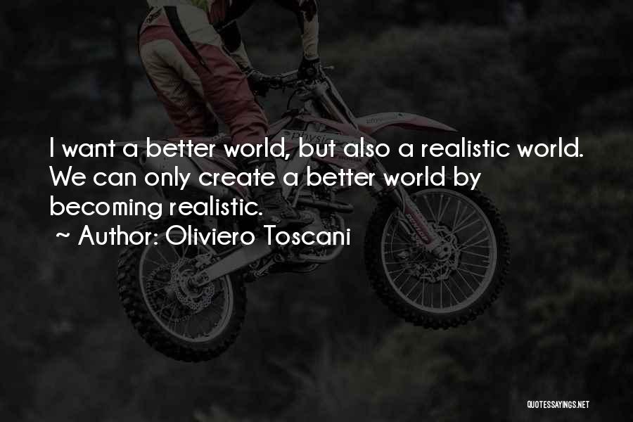 Oliviero Toscani Quotes: I Want A Better World, But Also A Realistic World. We Can Only Create A Better World By Becoming Realistic.