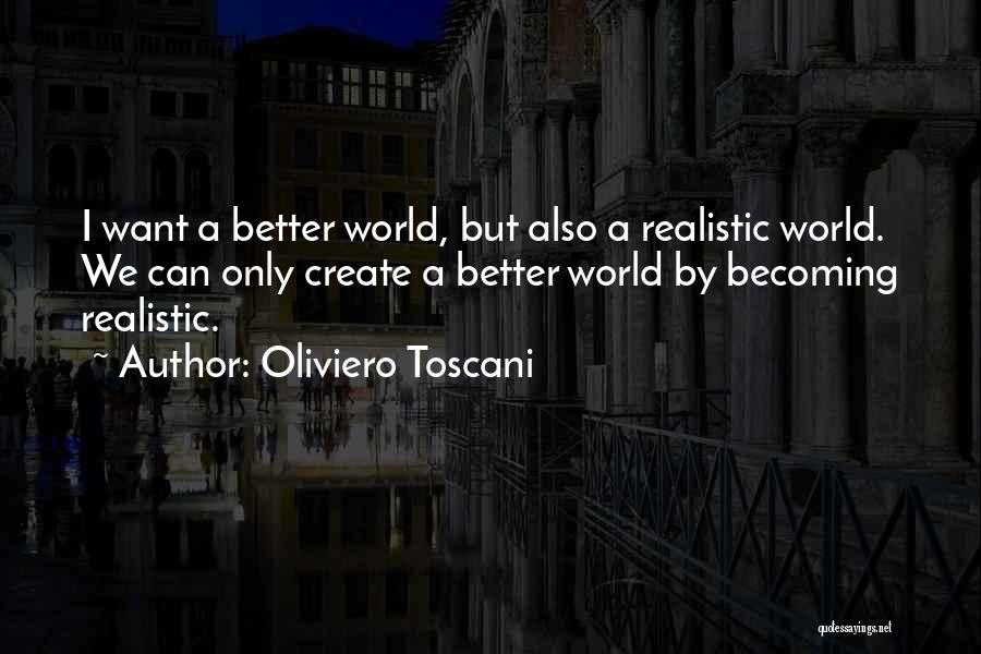 Oliviero Toscani Quotes: I Want A Better World, But Also A Realistic World. We Can Only Create A Better World By Becoming Realistic.