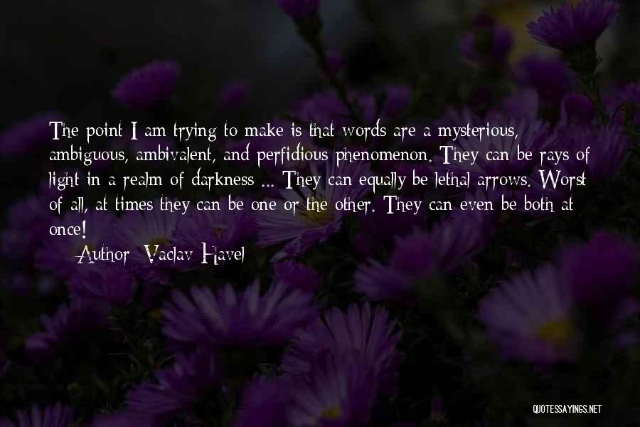 Vaclav Havel Quotes: The Point I Am Trying To Make Is That Words Are A Mysterious, Ambiguous, Ambivalent, And Perfidious Phenomenon. They Can