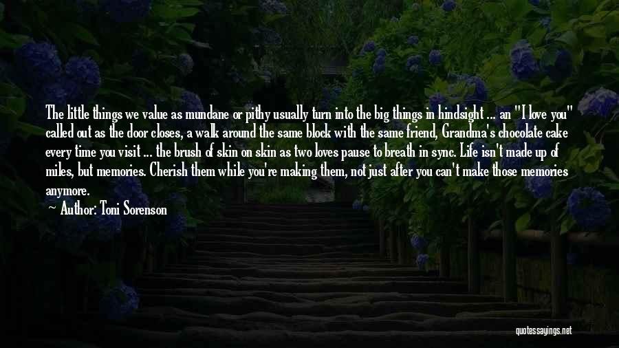 Toni Sorenson Quotes: The Little Things We Value As Mundane Or Pithy Usually Turn Into The Big Things In Hindsight ... An I