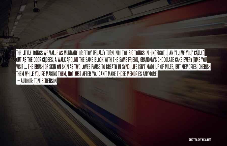 Toni Sorenson Quotes: The Little Things We Value As Mundane Or Pithy Usually Turn Into The Big Things In Hindsight ... An I