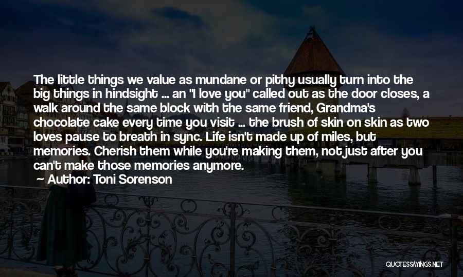 Toni Sorenson Quotes: The Little Things We Value As Mundane Or Pithy Usually Turn Into The Big Things In Hindsight ... An I