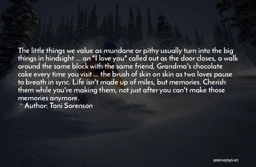 Toni Sorenson Quotes: The Little Things We Value As Mundane Or Pithy Usually Turn Into The Big Things In Hindsight ... An I