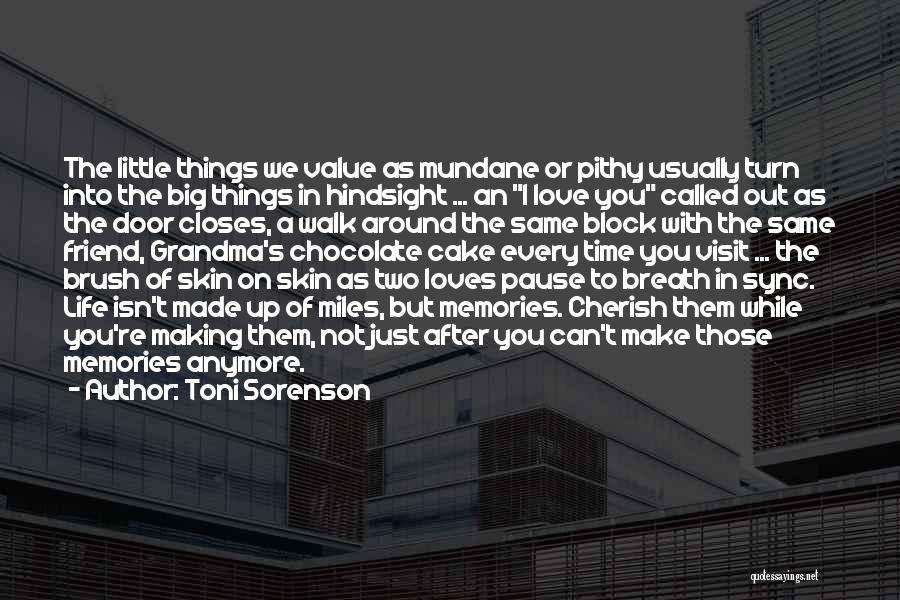 Toni Sorenson Quotes: The Little Things We Value As Mundane Or Pithy Usually Turn Into The Big Things In Hindsight ... An I