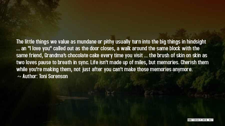 Toni Sorenson Quotes: The Little Things We Value As Mundane Or Pithy Usually Turn Into The Big Things In Hindsight ... An I