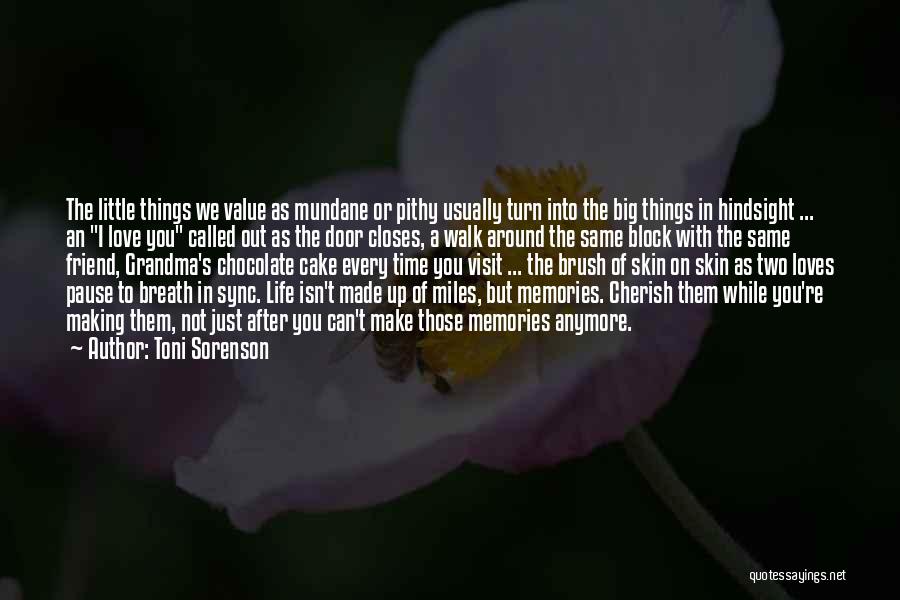 Toni Sorenson Quotes: The Little Things We Value As Mundane Or Pithy Usually Turn Into The Big Things In Hindsight ... An I