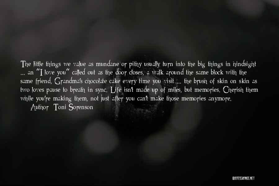 Toni Sorenson Quotes: The Little Things We Value As Mundane Or Pithy Usually Turn Into The Big Things In Hindsight ... An I