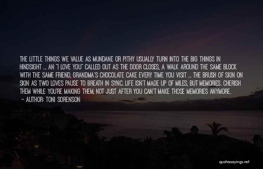 Toni Sorenson Quotes: The Little Things We Value As Mundane Or Pithy Usually Turn Into The Big Things In Hindsight ... An I