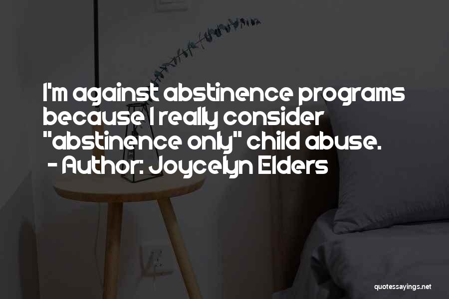 Joycelyn Elders Quotes: I'm Against Abstinence Programs Because I Really Consider Abstinence Only Child Abuse.