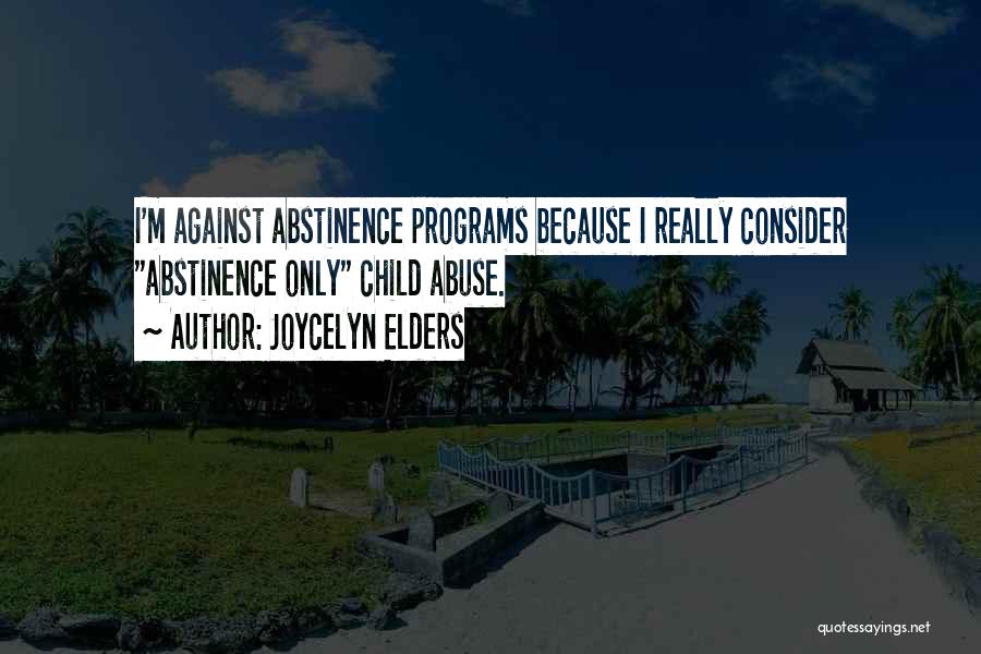 Joycelyn Elders Quotes: I'm Against Abstinence Programs Because I Really Consider Abstinence Only Child Abuse.