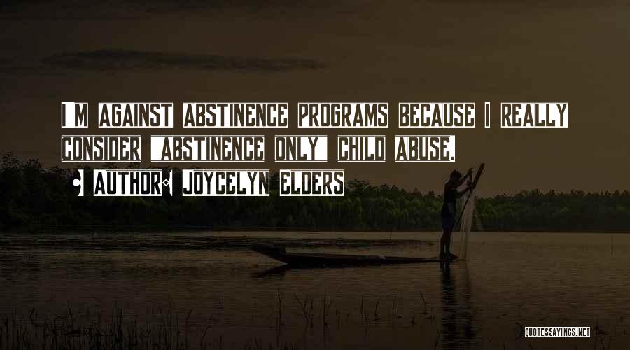 Joycelyn Elders Quotes: I'm Against Abstinence Programs Because I Really Consider Abstinence Only Child Abuse.