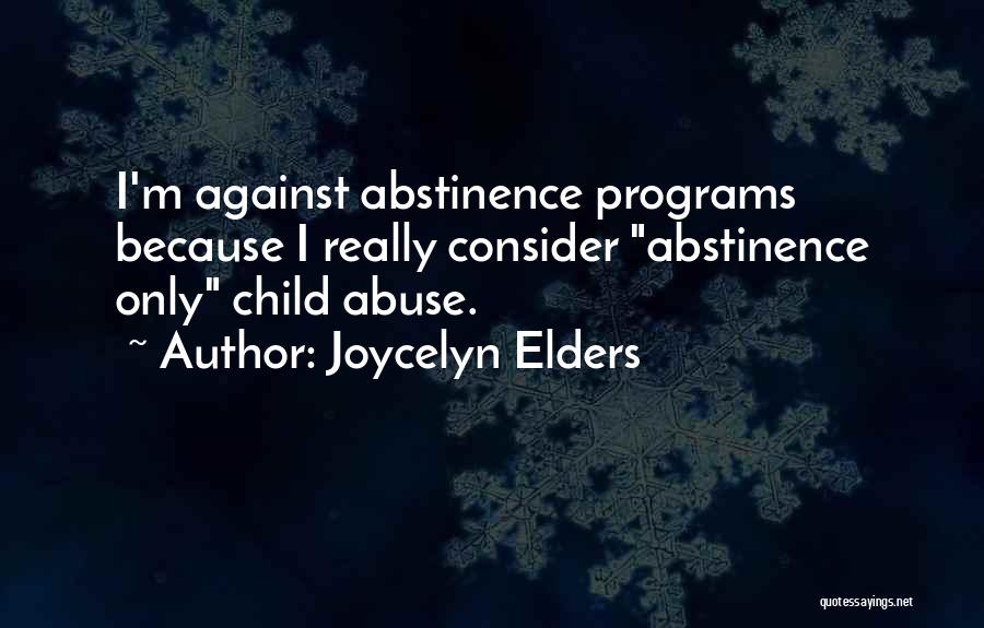 Joycelyn Elders Quotes: I'm Against Abstinence Programs Because I Really Consider Abstinence Only Child Abuse.