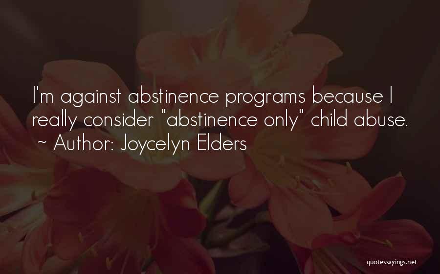 Joycelyn Elders Quotes: I'm Against Abstinence Programs Because I Really Consider Abstinence Only Child Abuse.