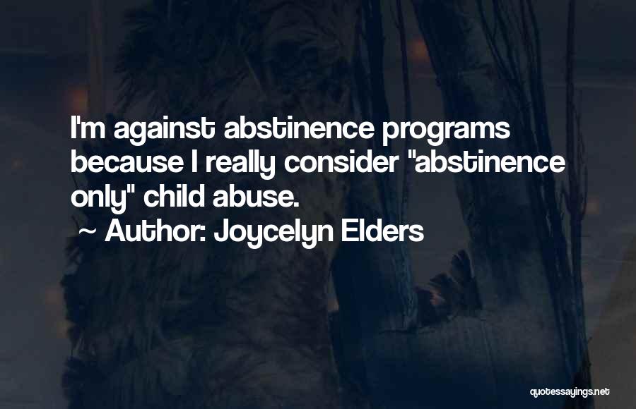 Joycelyn Elders Quotes: I'm Against Abstinence Programs Because I Really Consider Abstinence Only Child Abuse.