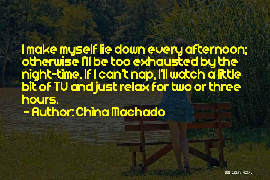 China Machado Quotes: I Make Myself Lie Down Every Afternoon; Otherwise I'll Be Too Exhausted By The Night-time. If I Can't Nap, I'll