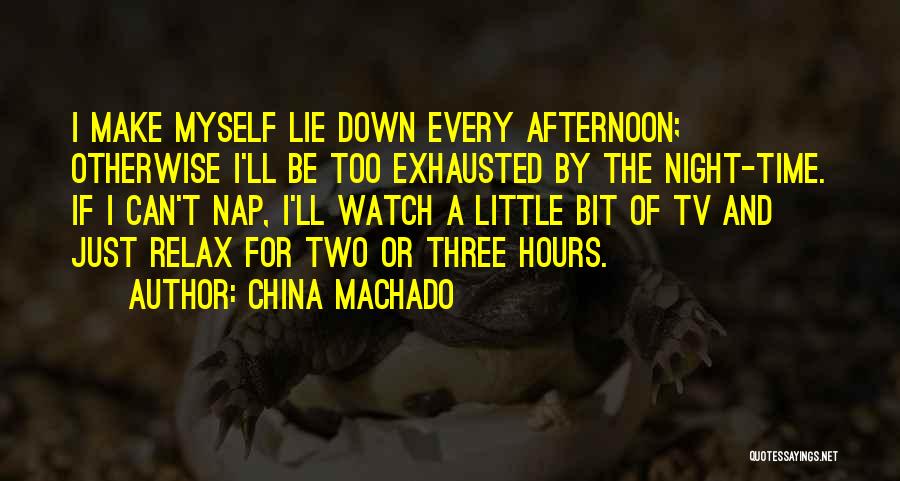 China Machado Quotes: I Make Myself Lie Down Every Afternoon; Otherwise I'll Be Too Exhausted By The Night-time. If I Can't Nap, I'll