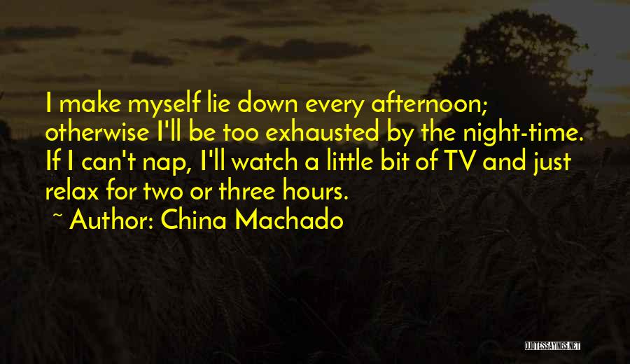 China Machado Quotes: I Make Myself Lie Down Every Afternoon; Otherwise I'll Be Too Exhausted By The Night-time. If I Can't Nap, I'll