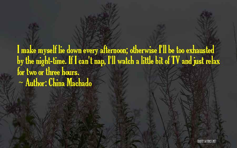 China Machado Quotes: I Make Myself Lie Down Every Afternoon; Otherwise I'll Be Too Exhausted By The Night-time. If I Can't Nap, I'll