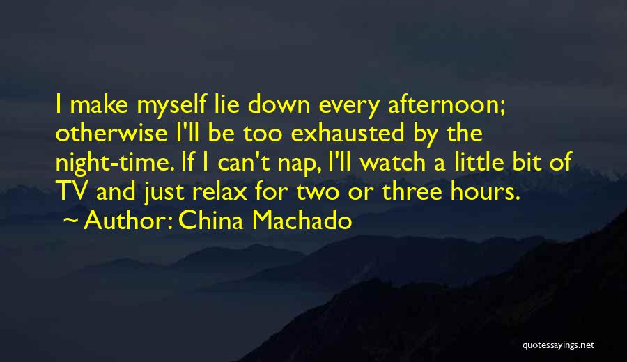 China Machado Quotes: I Make Myself Lie Down Every Afternoon; Otherwise I'll Be Too Exhausted By The Night-time. If I Can't Nap, I'll