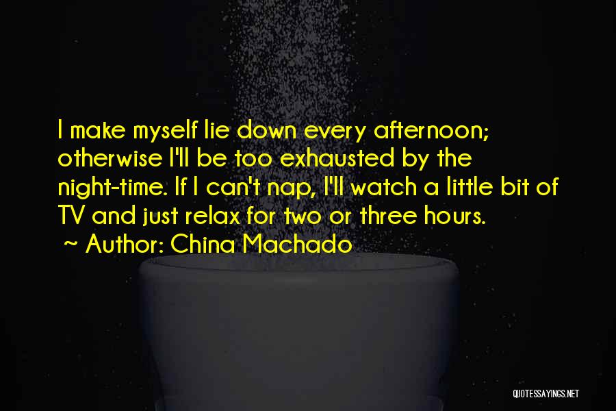 China Machado Quotes: I Make Myself Lie Down Every Afternoon; Otherwise I'll Be Too Exhausted By The Night-time. If I Can't Nap, I'll