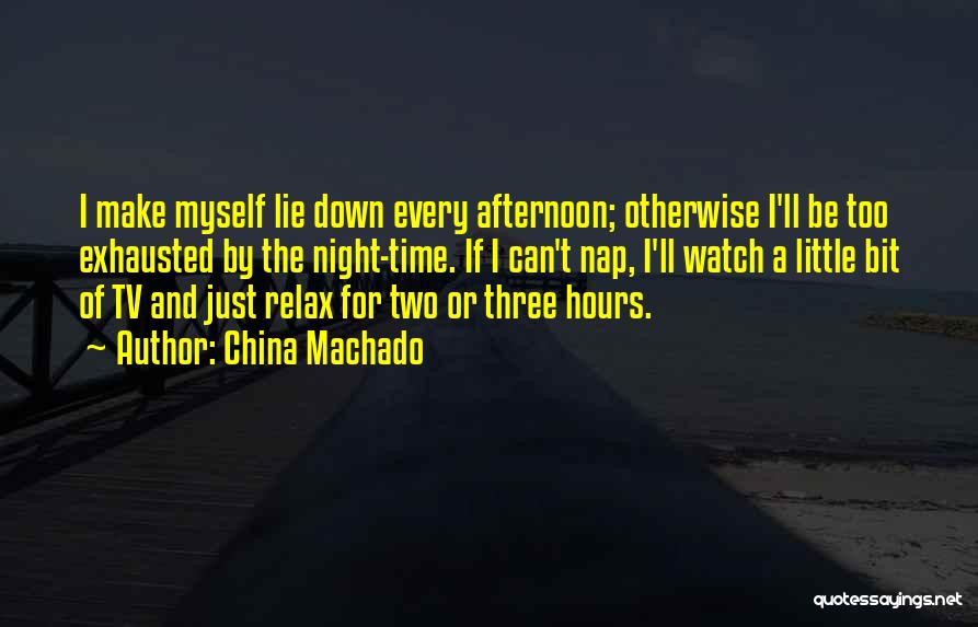 China Machado Quotes: I Make Myself Lie Down Every Afternoon; Otherwise I'll Be Too Exhausted By The Night-time. If I Can't Nap, I'll