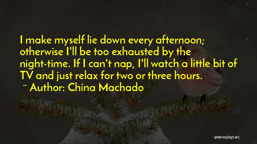 China Machado Quotes: I Make Myself Lie Down Every Afternoon; Otherwise I'll Be Too Exhausted By The Night-time. If I Can't Nap, I'll