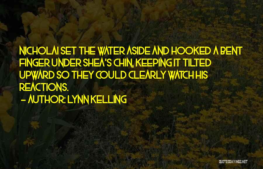 Lynn Kelling Quotes: Nicholai Set The Water Aside And Hooked A Bent Finger Under Shea's Chin, Keeping It Tilted Upward So They Could