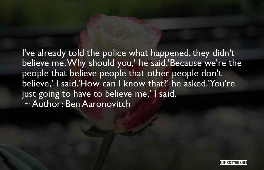 Ben Aaronovitch Quotes: I've Already Told The Police What Happened, They Didn't Believe Me. Why Should You,' He Said.'because We're The People That