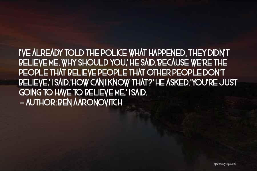 Ben Aaronovitch Quotes: I've Already Told The Police What Happened, They Didn't Believe Me. Why Should You,' He Said.'because We're The People That