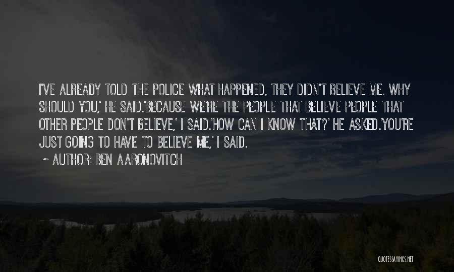 Ben Aaronovitch Quotes: I've Already Told The Police What Happened, They Didn't Believe Me. Why Should You,' He Said.'because We're The People That