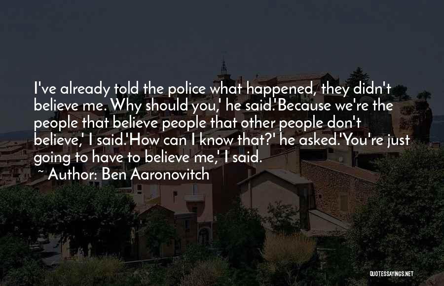 Ben Aaronovitch Quotes: I've Already Told The Police What Happened, They Didn't Believe Me. Why Should You,' He Said.'because We're The People That